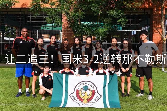 让二追三！国米3-2逆转那不勒斯 劳塔罗双响+绝杀图拉姆破门+中柱